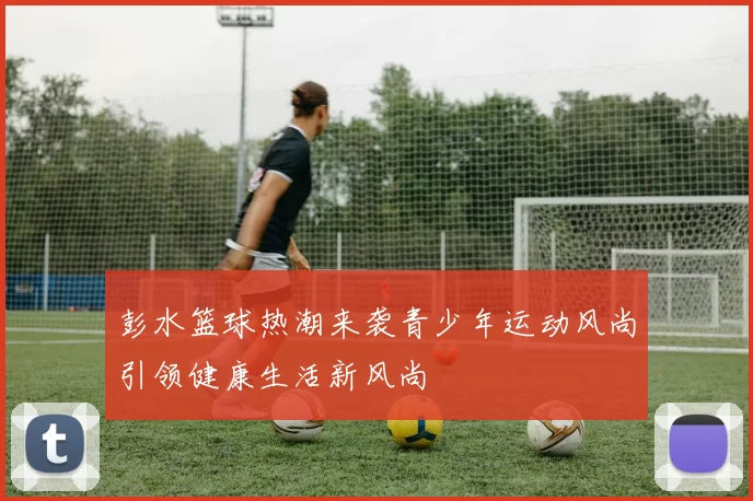 彭水篮球热潮来袭青少年运动风尚引领健康生活新风尚