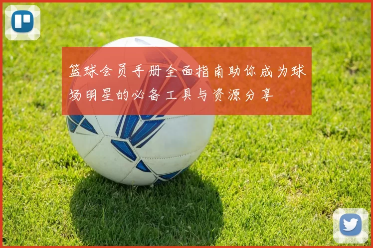 篮球会员手册全面指南助你成为球场明星的必备工具与资源分享