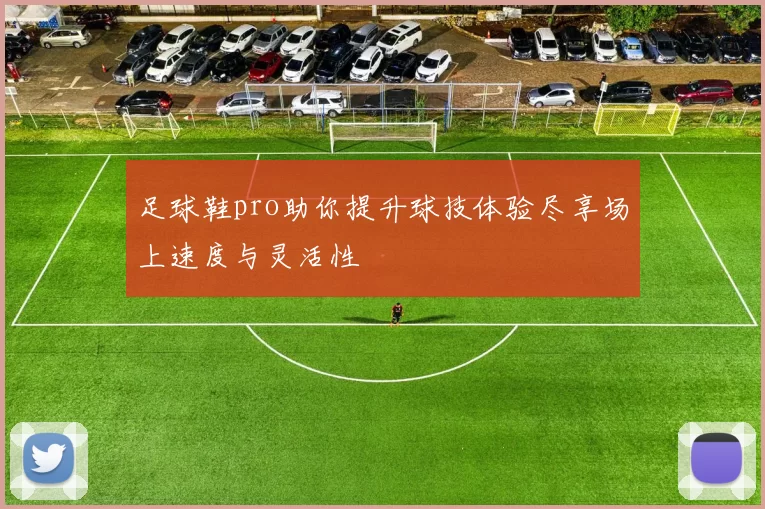 足球鞋pro助你提升球技体验尽享场上速度与灵活性