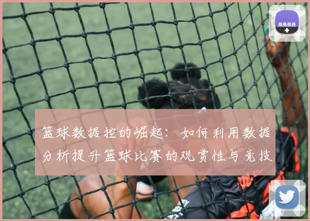 篮球数据控的崛起：如何利用数据分析提升篮球比赛的观赏性与竞技水平