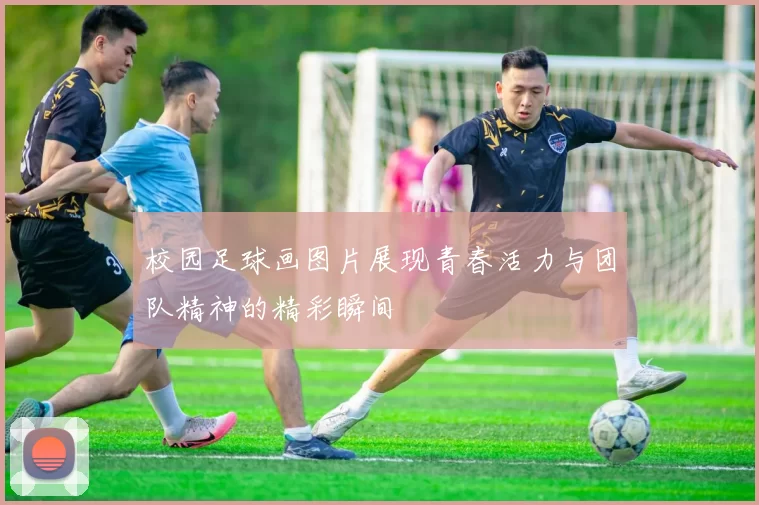 校园足球画图片展现青春活力与团队精神的精彩瞬间
