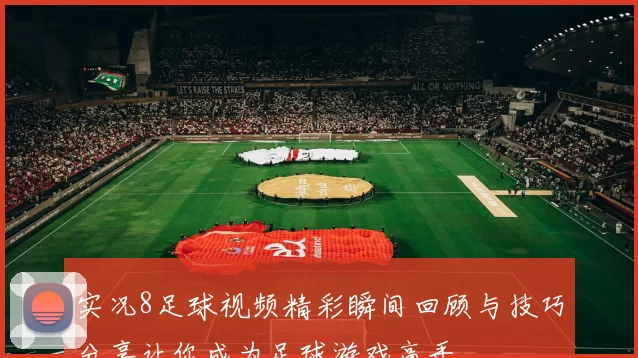 实况8足球视频精彩瞬间回顾与技巧分享让你成为足球游戏高手