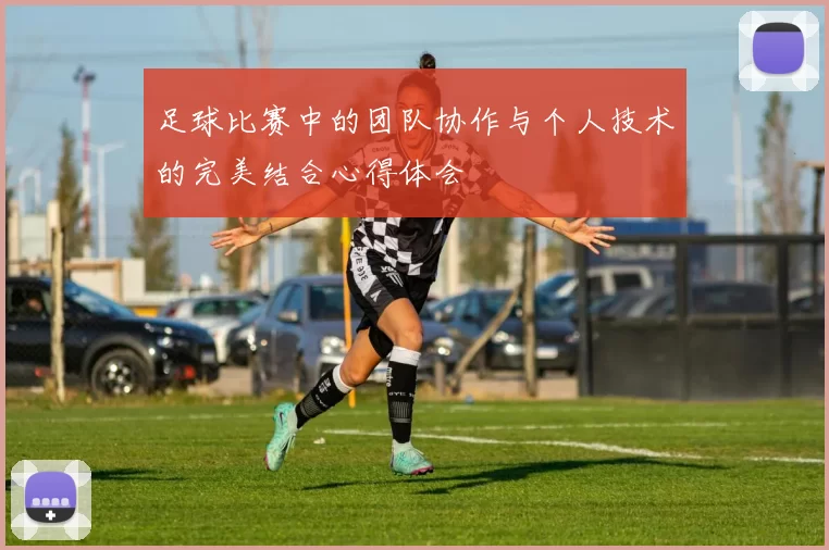 足球比赛中的团队协作与个人技术的完美结合心得体会